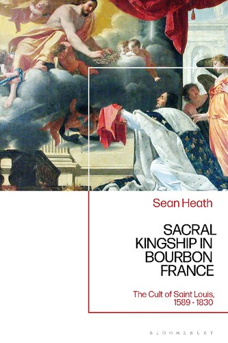 Sacral Kingship in Bourbon France: The Cult of Saint Louis, 1589–1830
