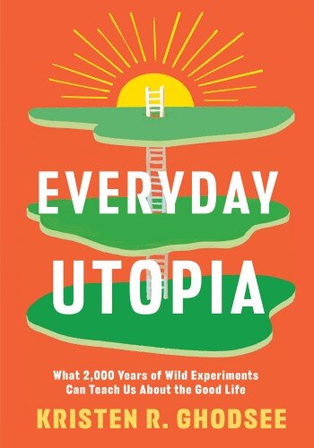 Everyday Utopia: What 2,000 Years of Wild Experiments Can Teach Us About the Good Life