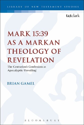 MARK 15:39 AS A MARKAN THEOLOGY OF REVELATION: The Centurion’s Confession as Apocalyptic Unveiling