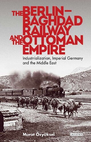 The Berlin-Baghdad Railway and the Ottoman Empire: Industrialization, Imperial Germany and the Middle East
