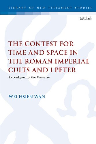 The Contest for Time and Space in the Roman Imperial Cults and 1 Peter: Reconfiguring the Universe