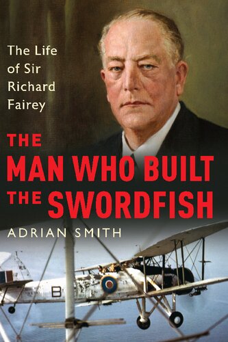 The Man who Built the Swordfish: The Life of Sir Richard Fairey