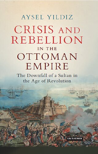 Crisis and Rebellion in the Ottoman Empire: The Downfall of a Sultan in the Age of Revolution