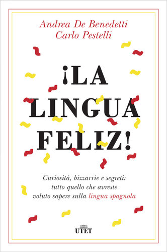 La lingua feliz! Curiosità, bizzarrie e segreti:tutto quello che avreste voluto sapere sulla lingua spagnola