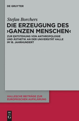 Die Erzeugung des ‘ganzen Menschen’: Zur Entstehung von Anthropologie und Ästhetik an der Universität Halle im 18. Jahrhundert