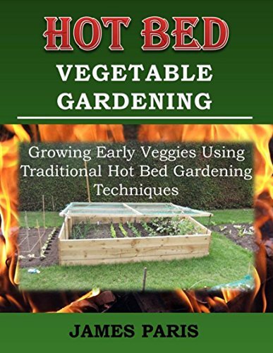 Hot Bed Vegetable Gardening: Growing Early Veggies Using Traditional Hot Bed Gardening Techniques (No Dig Gardening Techniques)
