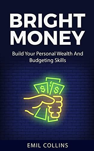 Bright Money: Build Your Personal Wealth And Budgeting Skills, A Simple Path to Manage Your Budget, Controlling Finance, Accounting, Effective, Live Tension Free Life, Financial Control
