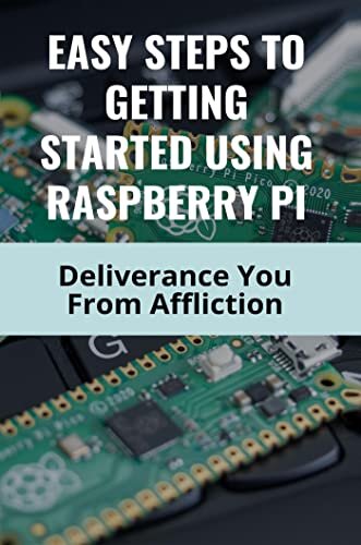 Easy Steps To Getting Started Using Raspberry Pi: Deliverance You From Affliction