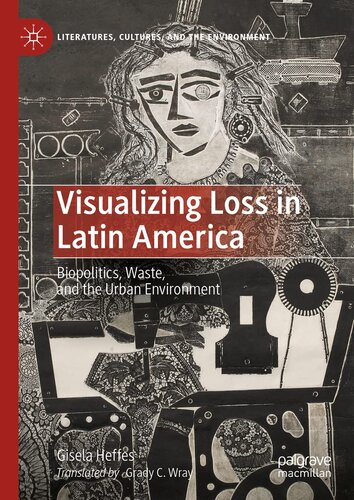 Visualizing Loss in Latin America: Biopolitics, Waste, and the Urban Environment (Literatures, Cultures, and the Environment)