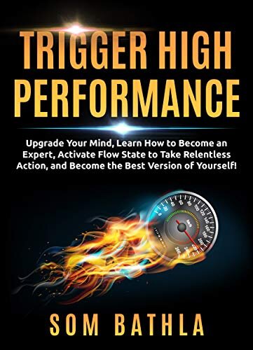Trigger High Performance: Upgrade Your Mind, Learn Effectively to Become an Expert, Activate Flow State to Take Relentless Action, and Perform At Your Best (Personal Mastery Series Book 3)