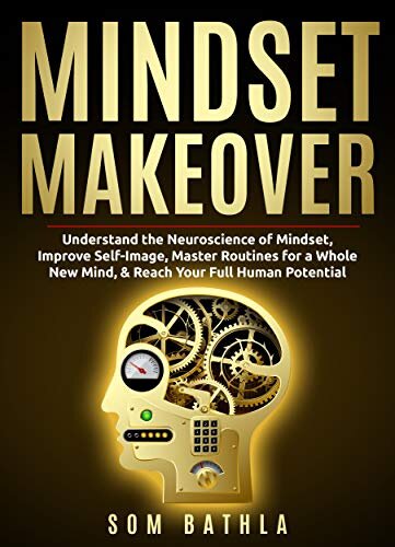 Mindset Makeover: Understand the Neuroscience of Mindset, Improve Self-Image, Master Routines for a Whole New Mind, & Reach your Full Human Potential (Personal Mastery Series Book 1)