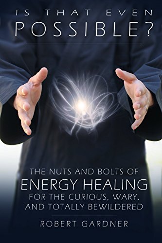 Is That Even Possible?: The Nuts and Bolts of Energy Healing for the Curious, Wary, and Totally Bewildered