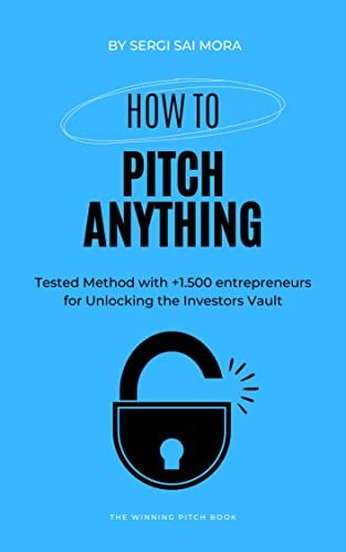 How to Pitch Anything: Tested Method with +1.500 entrepreneurs for Unlocking the Investors Vault