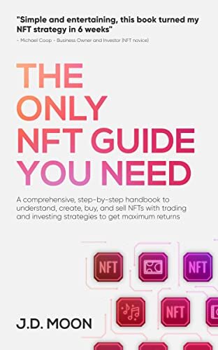The Only NFT Guide You Need: A comprehensive, step-by-step handbook to understand, create, buy, and sell NFTs with trading and investing strategies to get maximum returns