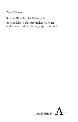Kant als Klassiker der Philosophie. Zur Produktion philosophischer Klassiker und zu ihren Editionsbedingungen um 1900