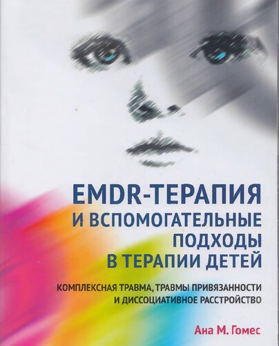 EMDR-терапия и вспомогательные подходы в терапии детей. Комплексная травма, травмы привязанности и диссоциативное расстройство