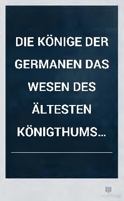 Die Könige der Germanen das Wesen des ältesten Königthums der germanischen Stämme und seine Geschichte bis auf die Feudalzeit nach den Quellen dargestellt von Felix Dahn