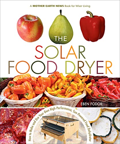 The Solar Food Dryer: How to Make and Use Your Own High-Performance, Sun-Powered Food Dehydrator