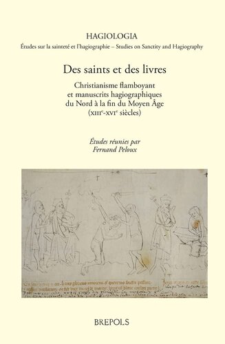 Des saints et des livres: Christianisme flamboyant et manuscrits hagiographiques du Nord a la fin du Moyen Age; XIIIe-XVIe siecle (Hagiologia, 17) (French Edition)