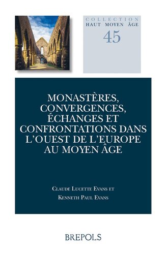 Monastères, convergences, échanges et confrontations dans l’Ouest de l’Europe au Moyen Âge: Actes du Colloque Anciennes Abbayes de Bretagne, Université de Toronto 5-6 mai, 2016