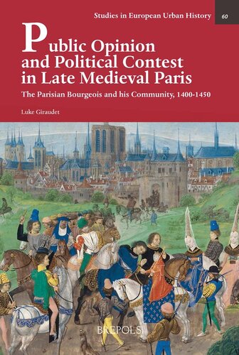 Public Opinion and Political Contest in Late Medieval Paris: The Parisian Bourgeois and His Community, 1400-1450 (Studies in European Urban History 1100-1800, 60)