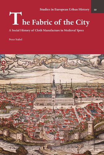 The Fabric of the City: A Social History of Cloth Manufacture in Medieval Ypres (Studies in European Urban History (1100-1800), 59)