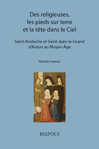 Des religieuses, les pieds sur terre et la tête dans le ciel: Saint-Andoche et Saint-Jean-le-Grand d'Autun au Moyen Age - Volume 1, Texte ; Volume 2, Matériaux prosopographiques à consulter en ligne