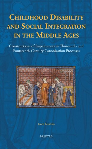 Childhood Disability and Social Integration in the Middle Ages: Constructions of Impairments in Thirteenth- and Fourteenth-Century Canonization ... in the History of Daily Life (800-1600))