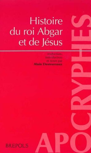 Histoire du roi Abgar et de Jesus: presentation et traduction du Texte syriaque integral de la doctrine D'addai