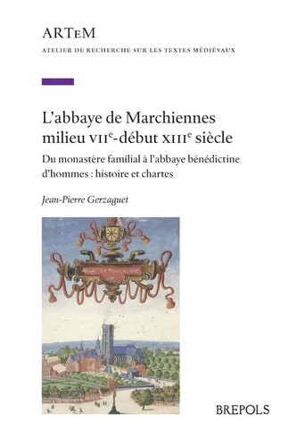 L’abbaye de Marchiennes milieu VIIe - début XIIIe siècle: Du monastère familial à l'abbaye bénédictine d’hommes : histoire et chartes