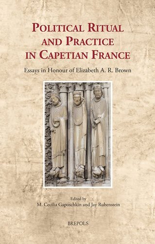 Political Ritual and Practice in Capetian France: Essays in Honour of Elizabeth A. R. Brown (Cultural Encounters in Late Antiquity and the Middle ... in Late Antiquity and the Middle Ages, 34)