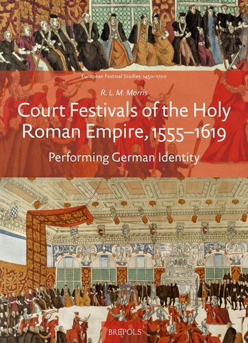 Court Festivals of the Holy Roman Empire, 1555-1619: Performing German Identity (European Festival Studies: 1450-1700)