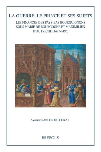 La guerre, le prince et ses sujets: Les finances des Pays-Bas bourguignons sous Marie de Bourgogne et Maximilien d'Autriche (1477-1493)