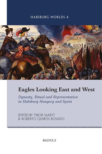 Eagles Looking East and West: Dynasty, Ritual and Representation in Habsburg Hungary and Spain (Habsburg Worlds, 4)