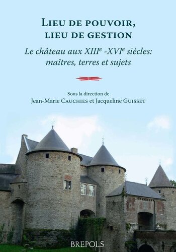 Lieu de pouvoir, lieu de gestion: Le château aux XIIIe -XVIe siècles: maîtres, terres et sujets