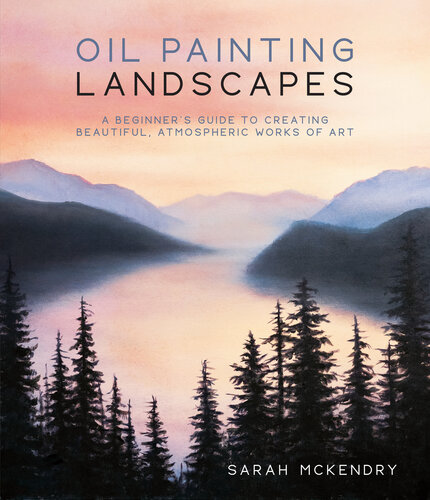 Oil Painting Landscapes: A Beginner's Guide to Creating Beautiful, Atmospheric Works of Art