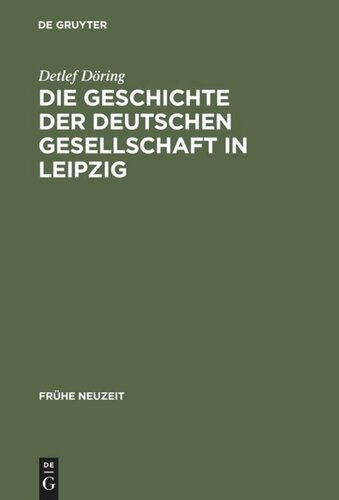 Die Geschichte der Deutschen Gesellschaft in Leipzig: Von der Gründung bis in die ersten Jahre des Seniorats Johann Christoph Gottscheds