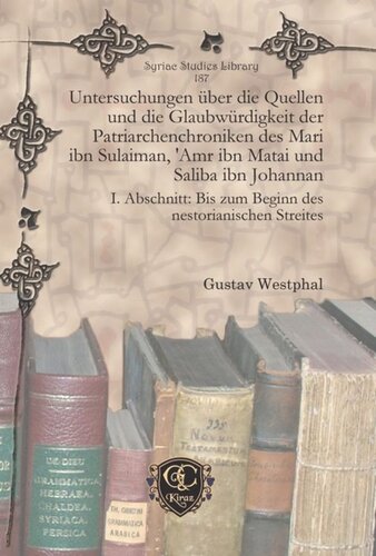 Untersuchungen über die Quellen und die Glaubwürdigkeit der Patriarchenchroniken des Mari ibn Sulaiman, 'Amr ibn Matai und Saliba ibn Johannan: I. Abschnitt: Bis zum Beginn des nestorianischen Streites