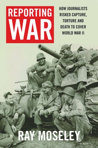 Reporting War: How Foreign Correspondents Risked Capture, Torture and Death to Cover World War II