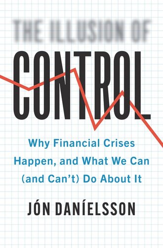 The Illusion of Control: Why Financial Crises Happen, and What We Can (and Can’t) Do About It