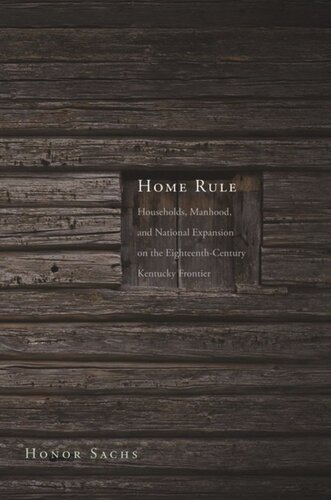 Home Rule: Households, Manhood, and National Expansion on the Eighteenth-Century Kentucky Frontier