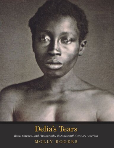 Delia's Tears: Race, Science, and Photography in Nineteenth-Century America