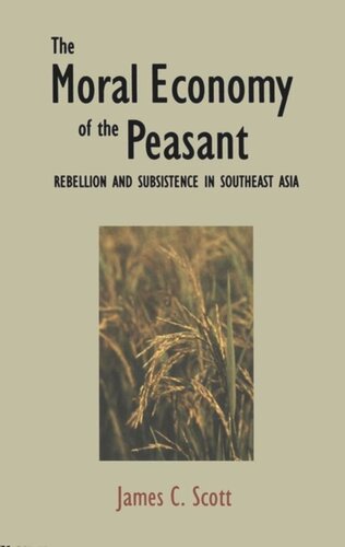 The Moral Economy of the Peasant: Rebellion and Subsistence in Southeast Asia