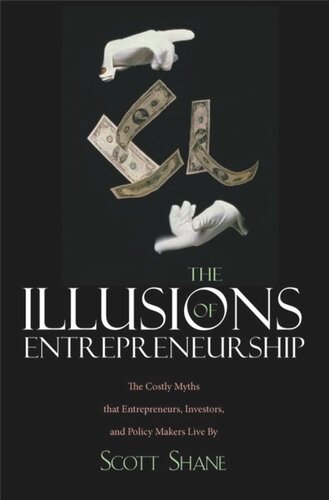 The Illusions of Entrepreneurship: The Costly Myths That Entrepreneurs, Investors, and Policy Makers Live By