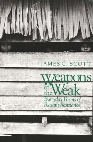 Weapons of the Weak: Everyday Forms of Peasant Resistance