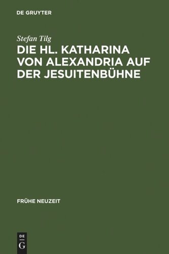 Die Hl. Katharina von Alexandria auf der Jesuitenbühne: Drei Innsbrucker Dramen aus den Jahren 1576, 1577 und 1606