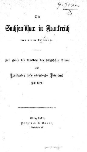 Die Sachsensöhne in Frankreich von einem Laienauge. Zur Feier der Rückkehr der sächsischen Armee aus Frankreich ins sächsische Vaterland Juli 1871