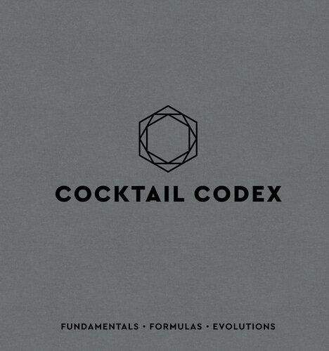 Cocktail Codex : Fundamentals, Formulas, Evolutions