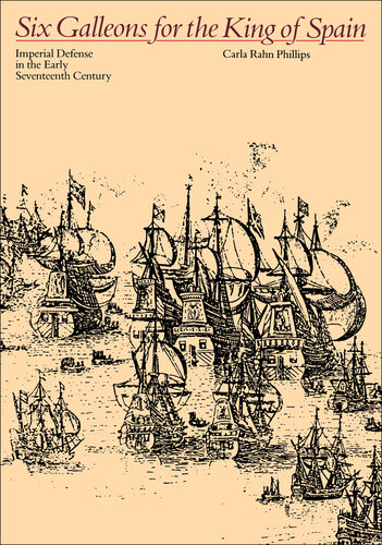 Six Galleons for the King of Spain: Imperial Defense in the Early Seventeenth Century