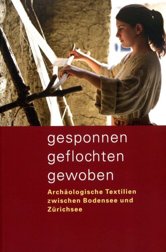 Gesponnen, geflochten, gewoben: Archäologische Textilien zwischen Bodensee und Zürichsee